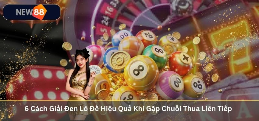6 Cách Giải Đen Lô Đề Hiệu Quả Khi Gặp Chuỗi Thua Liên Tiếp 6 Cách Giải Đen Lô Đề Hiệu Quả Khi Gặp Chuỗi Thua Liên Tiếp