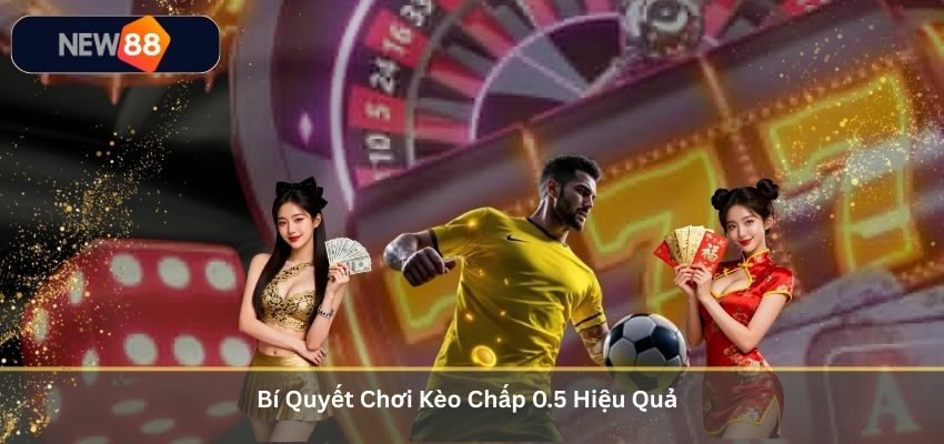 Kèo Chấp 0.5 – Kiến Thức Quan Trọng Cho Người Chơi Cá Cược Châu Á Tại NEW88 Bí Quyết Chơi Kèo Chấp 0.5 Hiệu Quả
