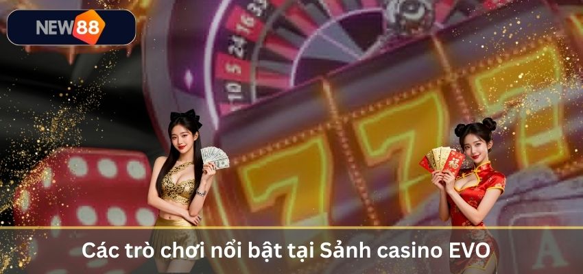 Sảnh Casino EVO – Trải Nghiệm Live Casino Đỉnh Cao Năm 2026 Các trò chơi nổi bật tại Sảnh casino EVO