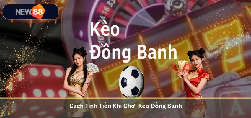 Kèo Đồng Banh – Kinh Nghiệm Cá Cược Hiệu Quả Tại NEW88 Cách Tính Tiền Khi Chơi Kèo Đồng Banh
