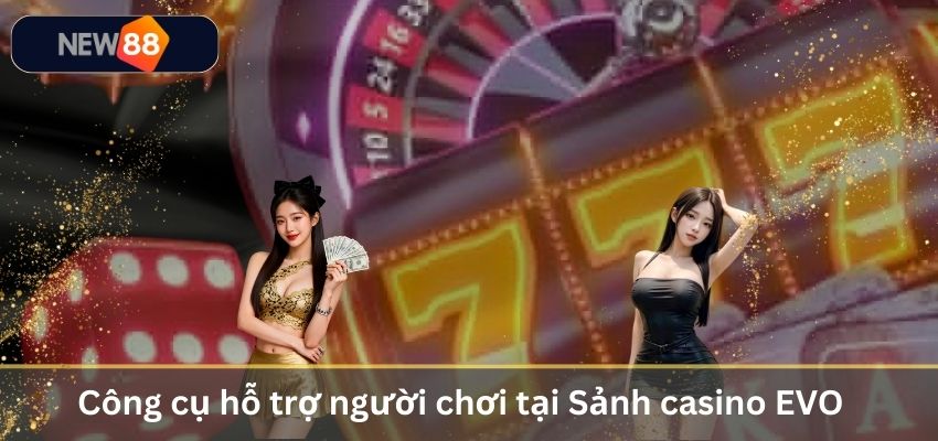Sảnh Casino EVO – Trải Nghiệm Live Casino Đỉnh Cao Năm 2026 Công cụ hỗ trợ người chơi tại Sảnh casino EVO