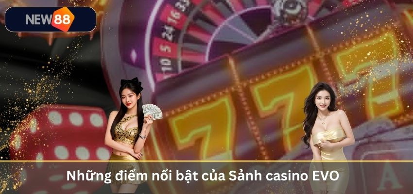 Sảnh Casino EVO – Trải Nghiệm Live Casino Đỉnh Cao Năm 2026 Những điểm nổi bật của Sảnh casino EVO