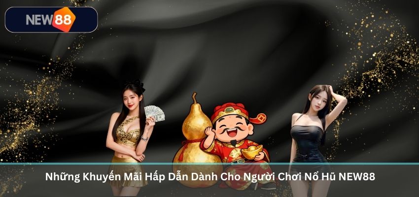 NỔ HŨ Những Khuyến Mãi Hấp Dẫn Dành Cho Người Chơi Nổ Hũ NEW88