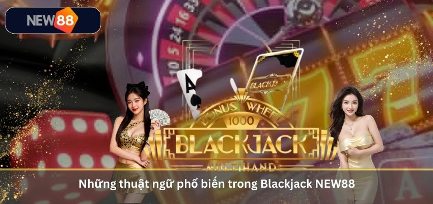 Blackjack Là Gì? Hướng Dẫn Cách Chơi Blackjack Online Tại NEW88 Những thuật ngữ phổ biến trong Blackjack NEW88