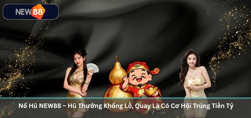 NỔ HŨ Nổ Hũ NEW88 – Hũ Thưởng Khổng Lồ, Quay Là Có Cơ Hội Trúng Tiền Tỷ