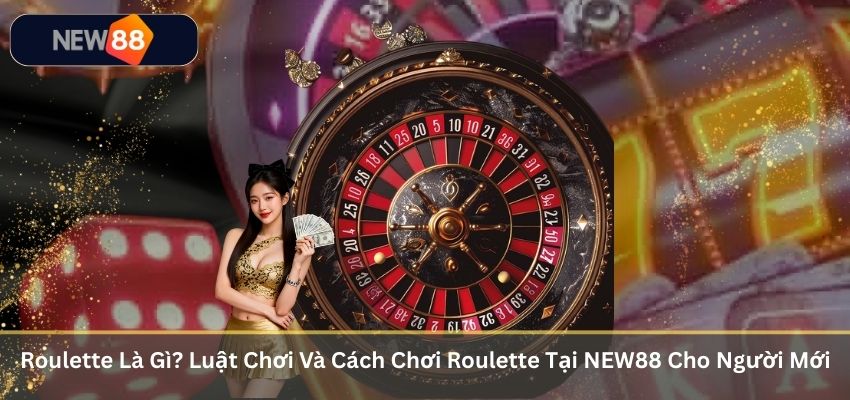 Roulette Là Gì? Luật Chơi Và Cách Chơi Roulette Tại NEW88 Cho Người Mới Roulette Là Gì? Luật Chơi Và Cách Chơi Roulette Tại NEW88 Cho Người Mới