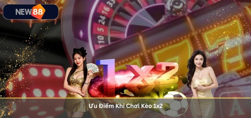 Kèo 1x2 – Thông Tin Quan Trọng Và Kinh Nghiệm Cá Cược Cho Người Mới Tại NEW88 Ưu Điểm Khi Chơi Kèo 1x2
