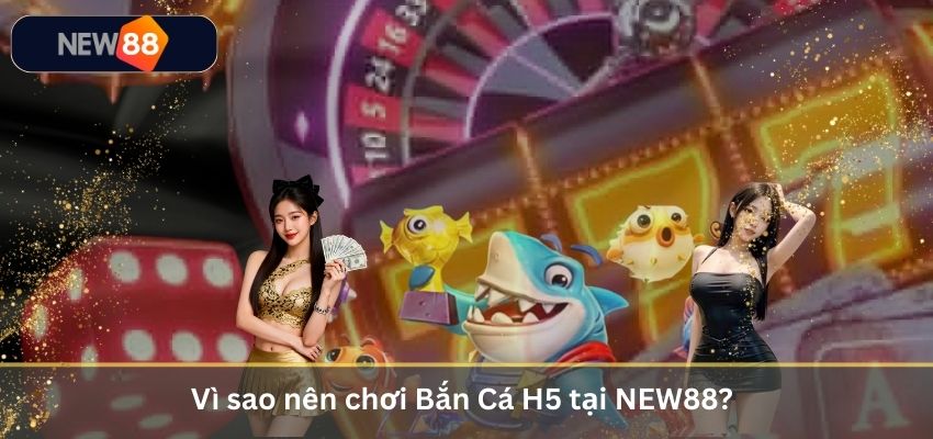 Bắn Cá H5 – Hướng Dẫn Săn Cá Đổi Thưởng Tiền Mặt Cho Newbie 2026 Vì sao nên chơi Bắn Cá H5 tại NEW88?